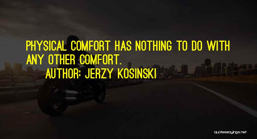 Jerzy Kosinski Quotes: Physical Comfort Has Nothing To Do With Any Other Comfort.