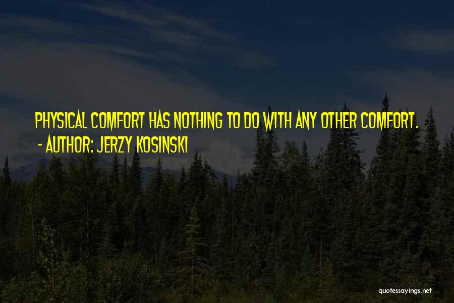 Jerzy Kosinski Quotes: Physical Comfort Has Nothing To Do With Any Other Comfort.