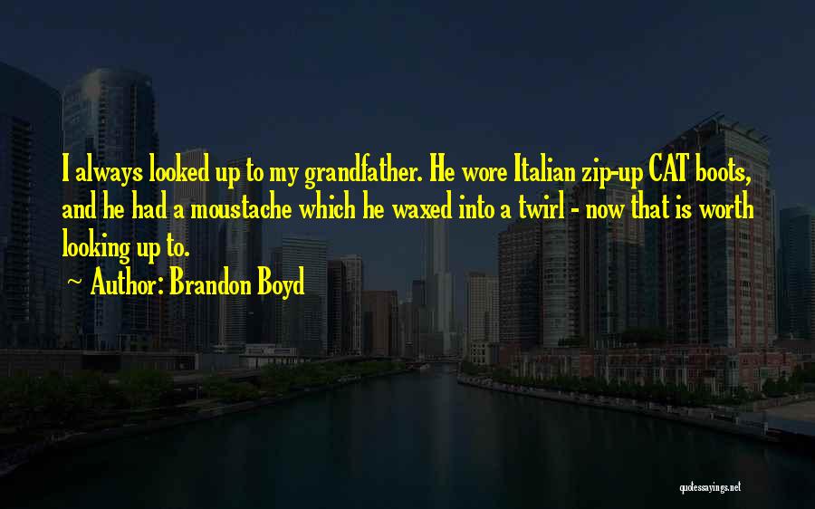 Brandon Boyd Quotes: I Always Looked Up To My Grandfather. He Wore Italian Zip-up Cat Boots, And He Had A Moustache Which He
