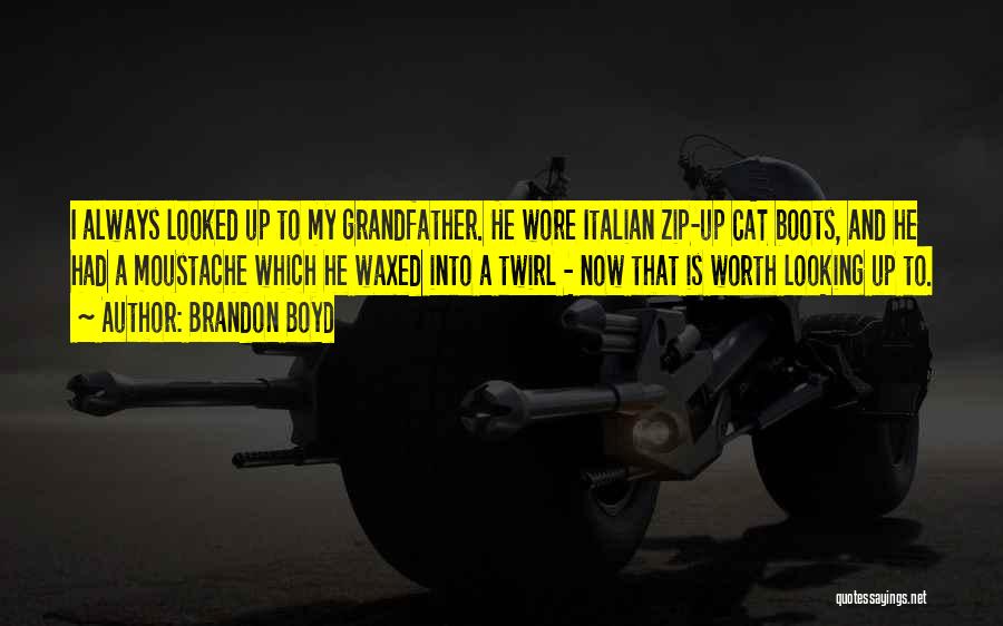 Brandon Boyd Quotes: I Always Looked Up To My Grandfather. He Wore Italian Zip-up Cat Boots, And He Had A Moustache Which He