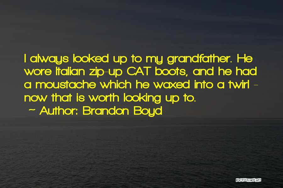 Brandon Boyd Quotes: I Always Looked Up To My Grandfather. He Wore Italian Zip-up Cat Boots, And He Had A Moustache Which He
