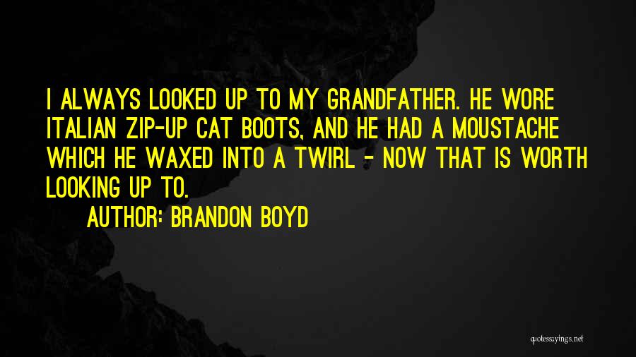 Brandon Boyd Quotes: I Always Looked Up To My Grandfather. He Wore Italian Zip-up Cat Boots, And He Had A Moustache Which He