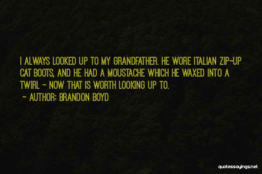 Brandon Boyd Quotes: I Always Looked Up To My Grandfather. He Wore Italian Zip-up Cat Boots, And He Had A Moustache Which He