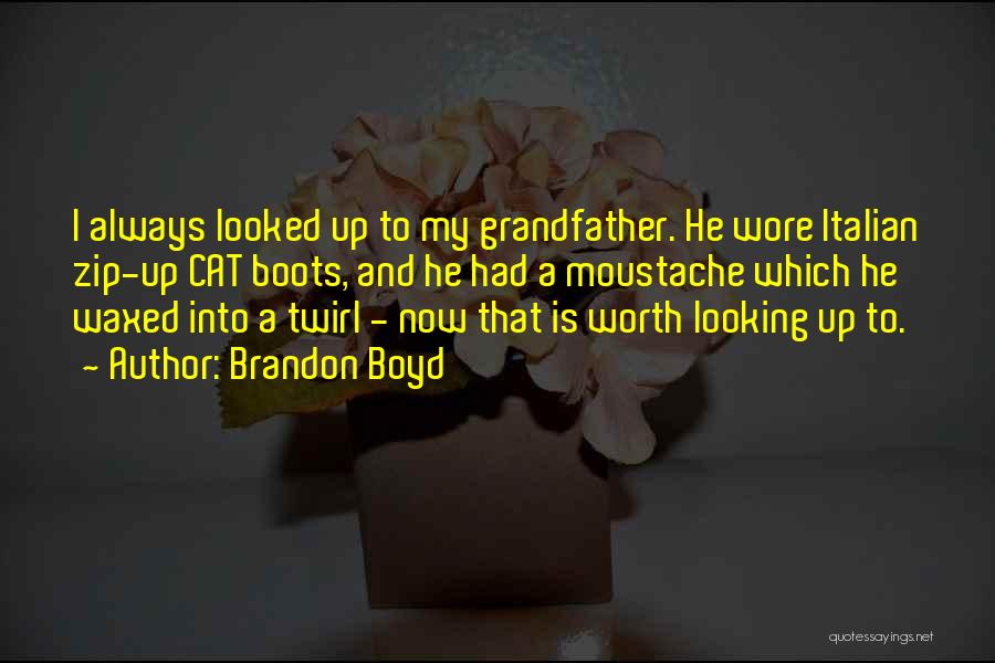 Brandon Boyd Quotes: I Always Looked Up To My Grandfather. He Wore Italian Zip-up Cat Boots, And He Had A Moustache Which He