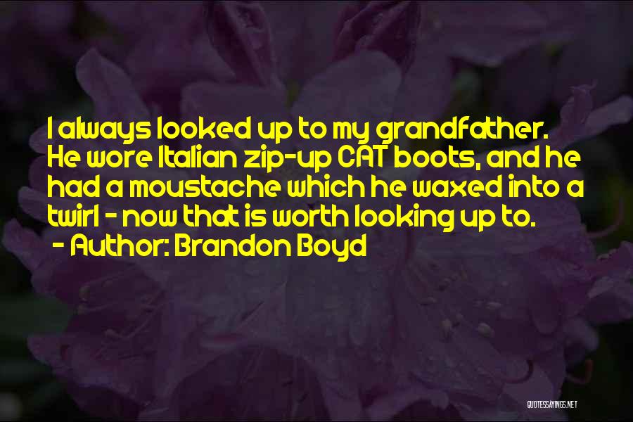 Brandon Boyd Quotes: I Always Looked Up To My Grandfather. He Wore Italian Zip-up Cat Boots, And He Had A Moustache Which He