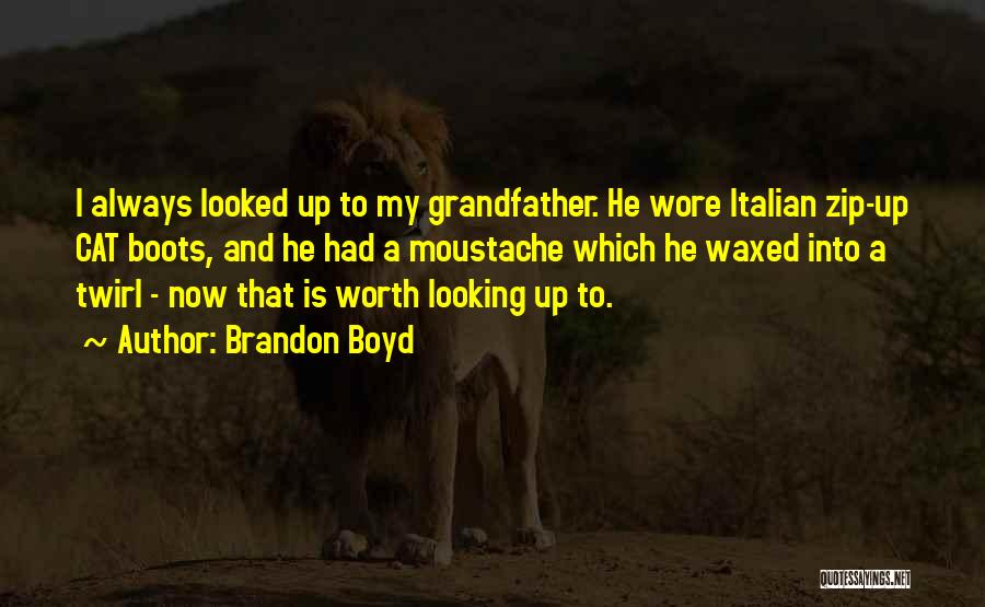 Brandon Boyd Quotes: I Always Looked Up To My Grandfather. He Wore Italian Zip-up Cat Boots, And He Had A Moustache Which He