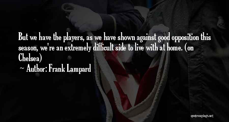 Frank Lampard Quotes: But We Have The Players, As We Have Shown Against Good Opposition This Season, We're An Extremely Difficult Side To
