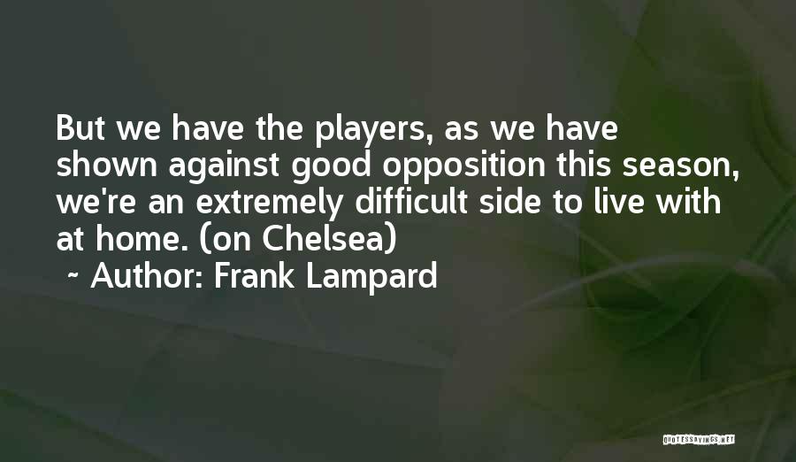 Frank Lampard Quotes: But We Have The Players, As We Have Shown Against Good Opposition This Season, We're An Extremely Difficult Side To