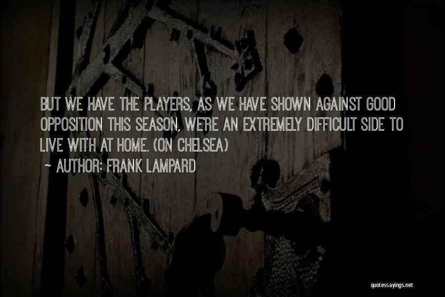 Frank Lampard Quotes: But We Have The Players, As We Have Shown Against Good Opposition This Season, We're An Extremely Difficult Side To