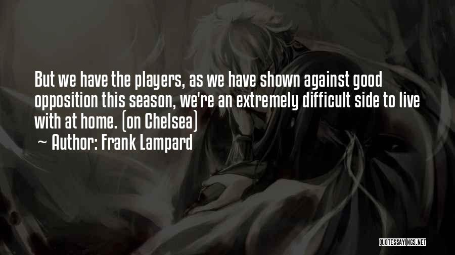 Frank Lampard Quotes: But We Have The Players, As We Have Shown Against Good Opposition This Season, We're An Extremely Difficult Side To
