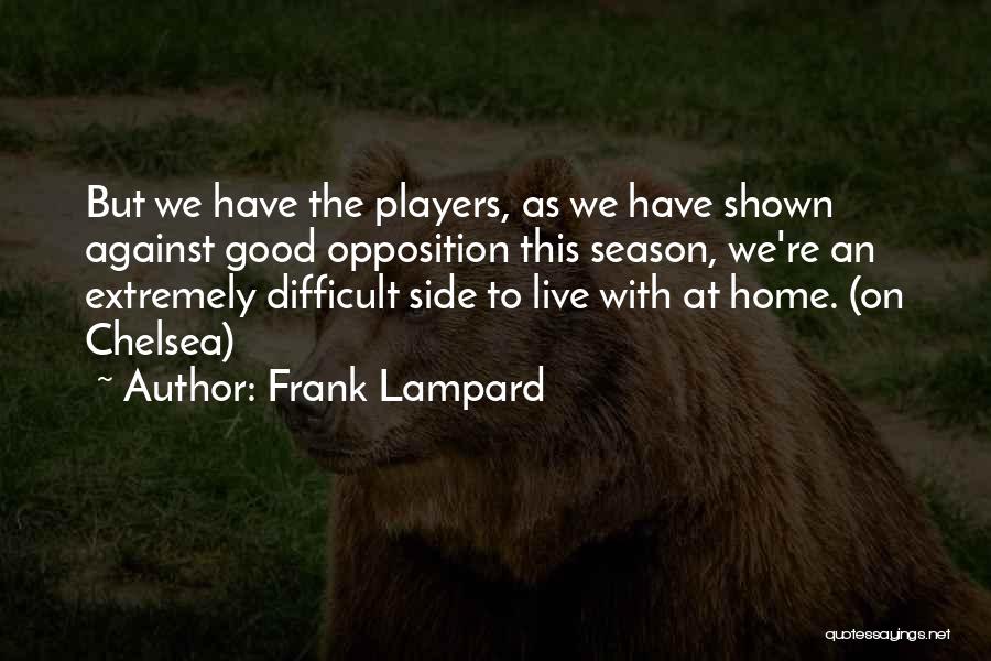 Frank Lampard Quotes: But We Have The Players, As We Have Shown Against Good Opposition This Season, We're An Extremely Difficult Side To