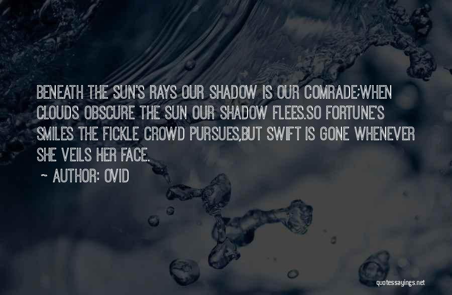 Ovid Quotes: Beneath The Sun's Rays Our Shadow Is Our Comrade;when Clouds Obscure The Sun Our Shadow Flees.so Fortune's Smiles The Fickle