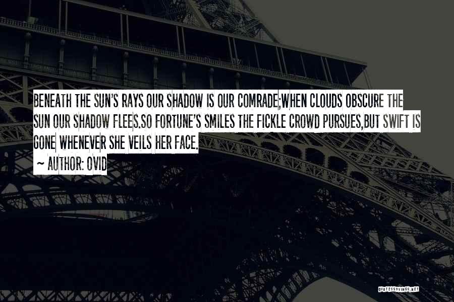 Ovid Quotes: Beneath The Sun's Rays Our Shadow Is Our Comrade;when Clouds Obscure The Sun Our Shadow Flees.so Fortune's Smiles The Fickle