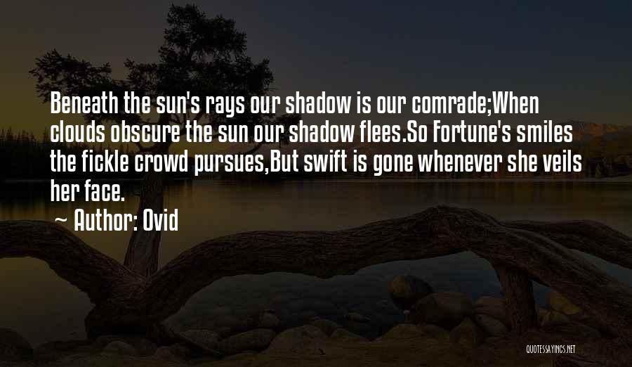 Ovid Quotes: Beneath The Sun's Rays Our Shadow Is Our Comrade;when Clouds Obscure The Sun Our Shadow Flees.so Fortune's Smiles The Fickle