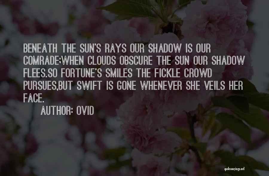 Ovid Quotes: Beneath The Sun's Rays Our Shadow Is Our Comrade;when Clouds Obscure The Sun Our Shadow Flees.so Fortune's Smiles The Fickle