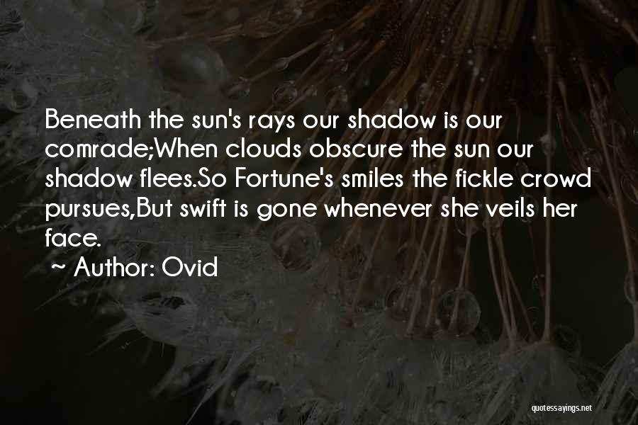 Ovid Quotes: Beneath The Sun's Rays Our Shadow Is Our Comrade;when Clouds Obscure The Sun Our Shadow Flees.so Fortune's Smiles The Fickle