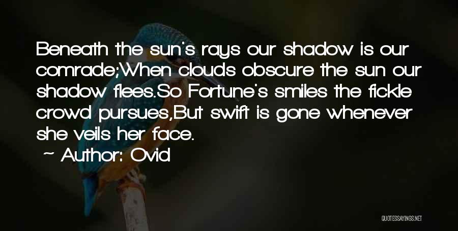 Ovid Quotes: Beneath The Sun's Rays Our Shadow Is Our Comrade;when Clouds Obscure The Sun Our Shadow Flees.so Fortune's Smiles The Fickle