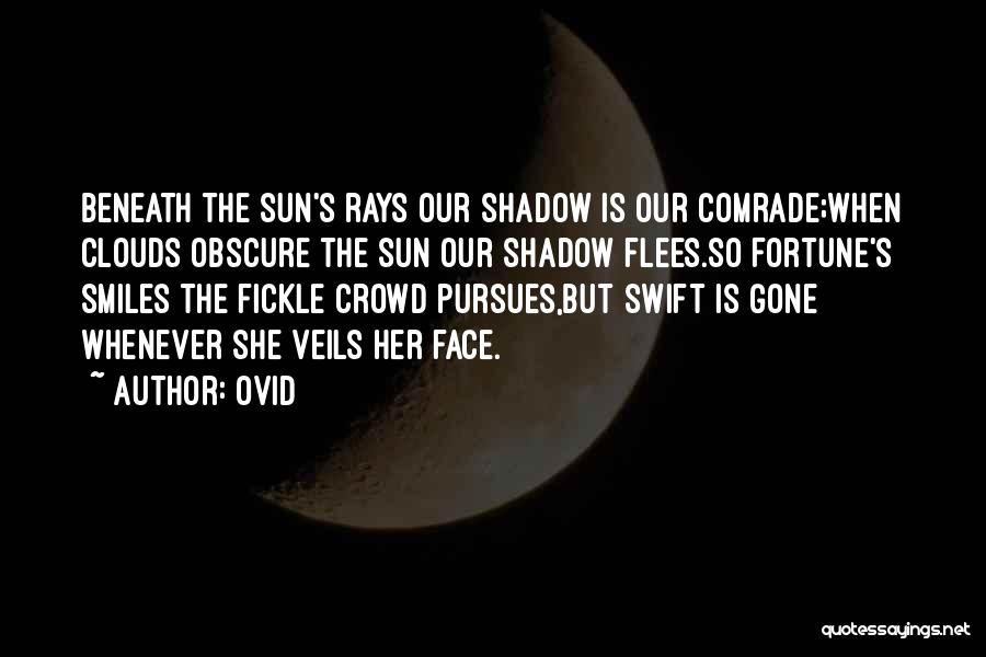 Ovid Quotes: Beneath The Sun's Rays Our Shadow Is Our Comrade;when Clouds Obscure The Sun Our Shadow Flees.so Fortune's Smiles The Fickle