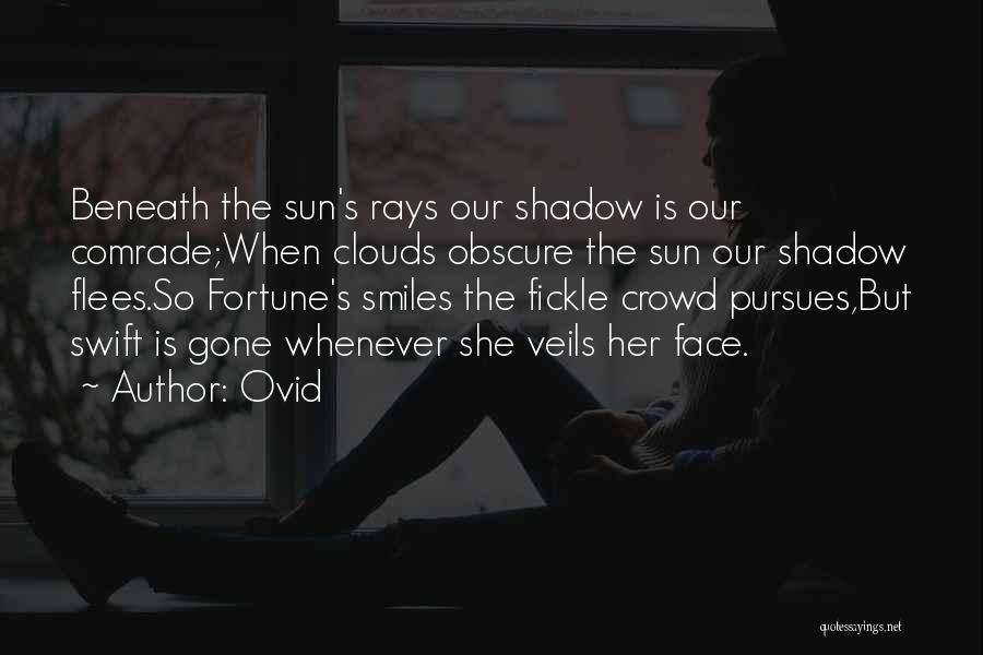 Ovid Quotes: Beneath The Sun's Rays Our Shadow Is Our Comrade;when Clouds Obscure The Sun Our Shadow Flees.so Fortune's Smiles The Fickle