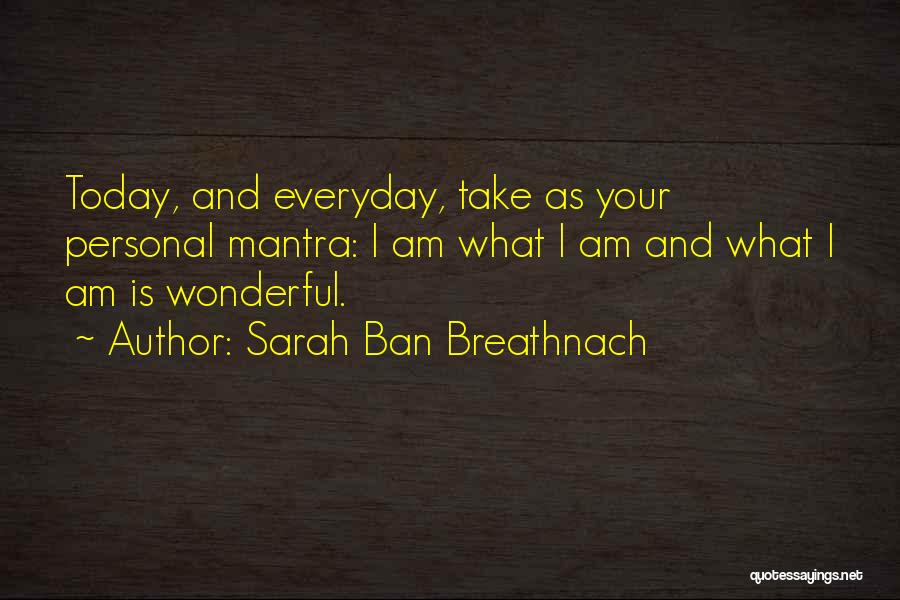 Sarah Ban Breathnach Quotes: Today, And Everyday, Take As Your Personal Mantra: I Am What I Am And What I Am Is Wonderful.