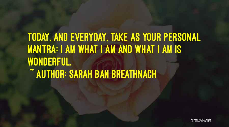 Sarah Ban Breathnach Quotes: Today, And Everyday, Take As Your Personal Mantra: I Am What I Am And What I Am Is Wonderful.