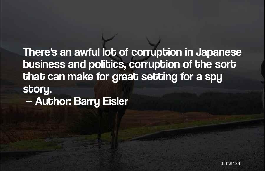 Barry Eisler Quotes: There's An Awful Lot Of Corruption In Japanese Business And Politics, Corruption Of The Sort That Can Make For Great
