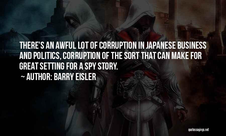 Barry Eisler Quotes: There's An Awful Lot Of Corruption In Japanese Business And Politics, Corruption Of The Sort That Can Make For Great