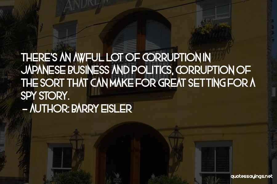 Barry Eisler Quotes: There's An Awful Lot Of Corruption In Japanese Business And Politics, Corruption Of The Sort That Can Make For Great
