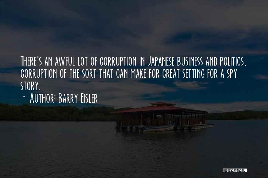 Barry Eisler Quotes: There's An Awful Lot Of Corruption In Japanese Business And Politics, Corruption Of The Sort That Can Make For Great