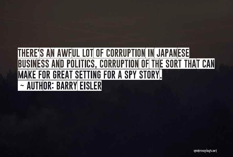 Barry Eisler Quotes: There's An Awful Lot Of Corruption In Japanese Business And Politics, Corruption Of The Sort That Can Make For Great