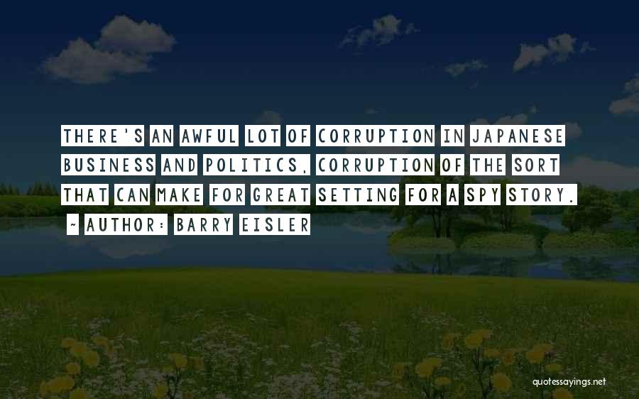 Barry Eisler Quotes: There's An Awful Lot Of Corruption In Japanese Business And Politics, Corruption Of The Sort That Can Make For Great