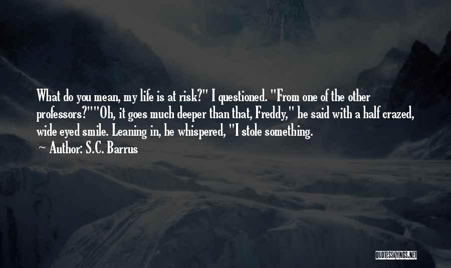 S.C. Barrus Quotes: What Do You Mean, My Life Is At Risk? I Questioned. From One Of The Other Professors?oh, It Goes Much