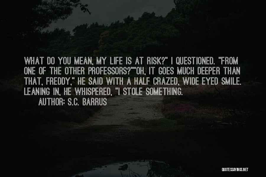 S.C. Barrus Quotes: What Do You Mean, My Life Is At Risk? I Questioned. From One Of The Other Professors?oh, It Goes Much