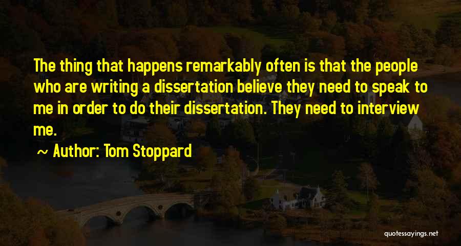 Tom Stoppard Quotes: The Thing That Happens Remarkably Often Is That The People Who Are Writing A Dissertation Believe They Need To Speak