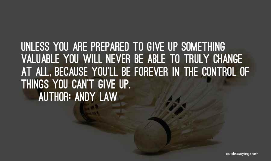 Andy Law Quotes: Unless You Are Prepared To Give Up Something Valuable You Will Never Be Able To Truly Change At All, Because