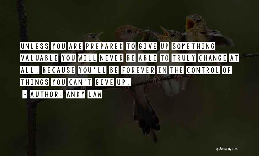 Andy Law Quotes: Unless You Are Prepared To Give Up Something Valuable You Will Never Be Able To Truly Change At All, Because