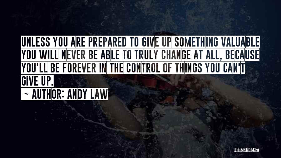 Andy Law Quotes: Unless You Are Prepared To Give Up Something Valuable You Will Never Be Able To Truly Change At All, Because