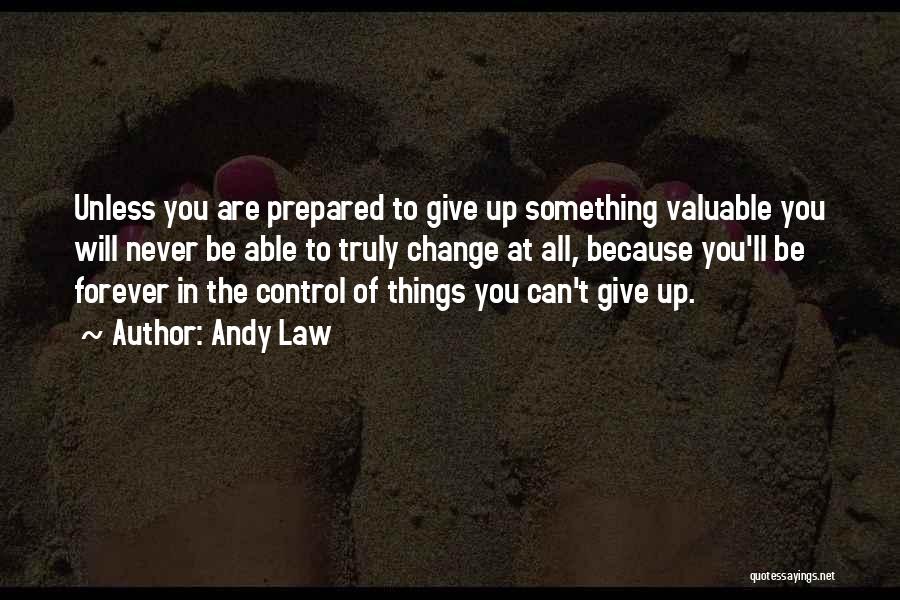 Andy Law Quotes: Unless You Are Prepared To Give Up Something Valuable You Will Never Be Able To Truly Change At All, Because