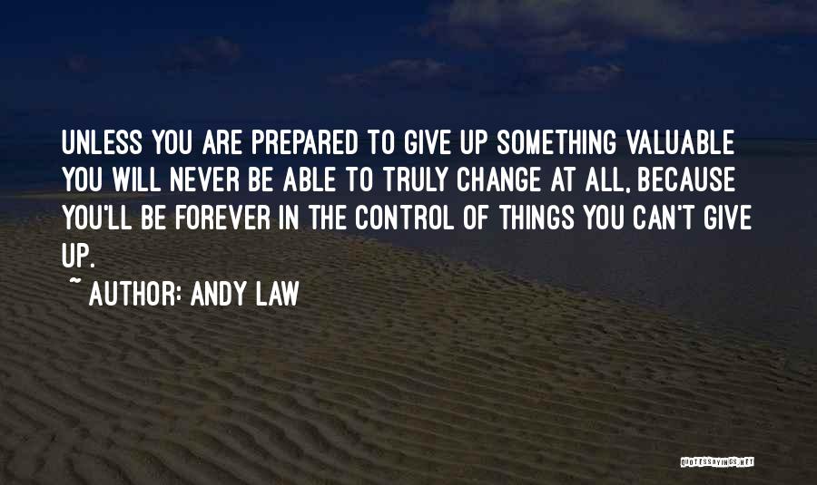 Andy Law Quotes: Unless You Are Prepared To Give Up Something Valuable You Will Never Be Able To Truly Change At All, Because