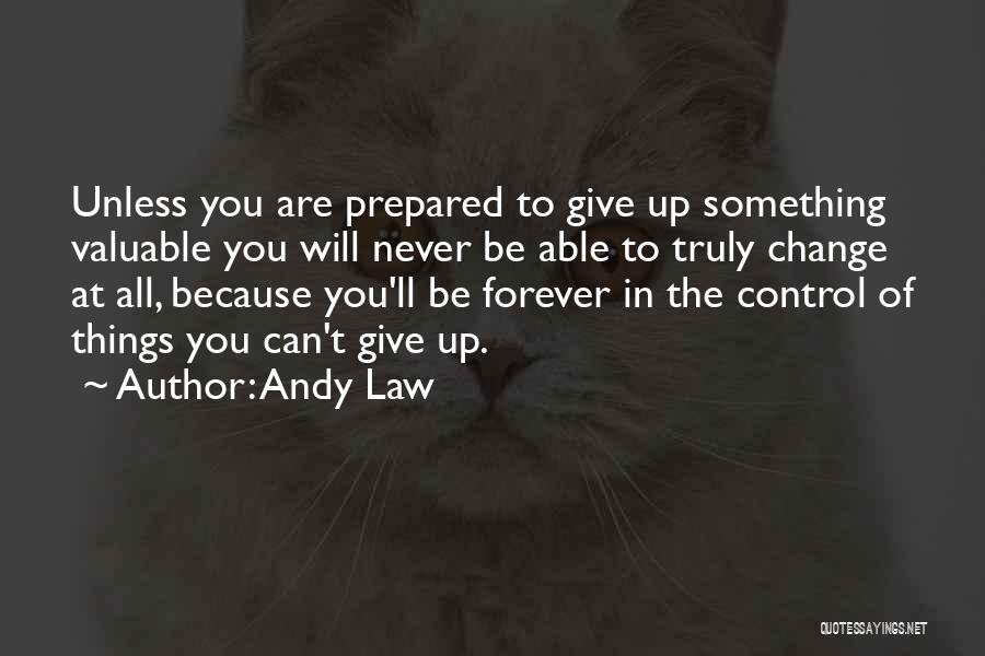 Andy Law Quotes: Unless You Are Prepared To Give Up Something Valuable You Will Never Be Able To Truly Change At All, Because