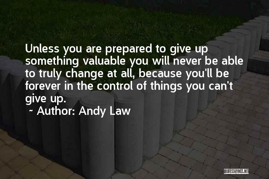 Andy Law Quotes: Unless You Are Prepared To Give Up Something Valuable You Will Never Be Able To Truly Change At All, Because