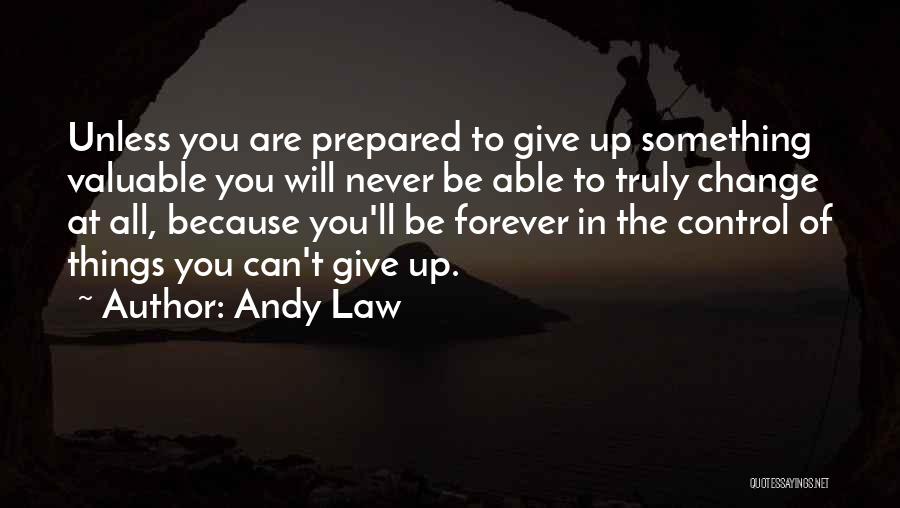 Andy Law Quotes: Unless You Are Prepared To Give Up Something Valuable You Will Never Be Able To Truly Change At All, Because