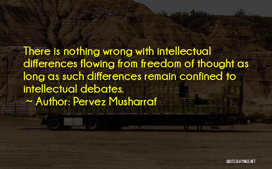 Pervez Musharraf Quotes: There Is Nothing Wrong With Intellectual Differences Flowing From Freedom Of Thought As Long As Such Differences Remain Confined To