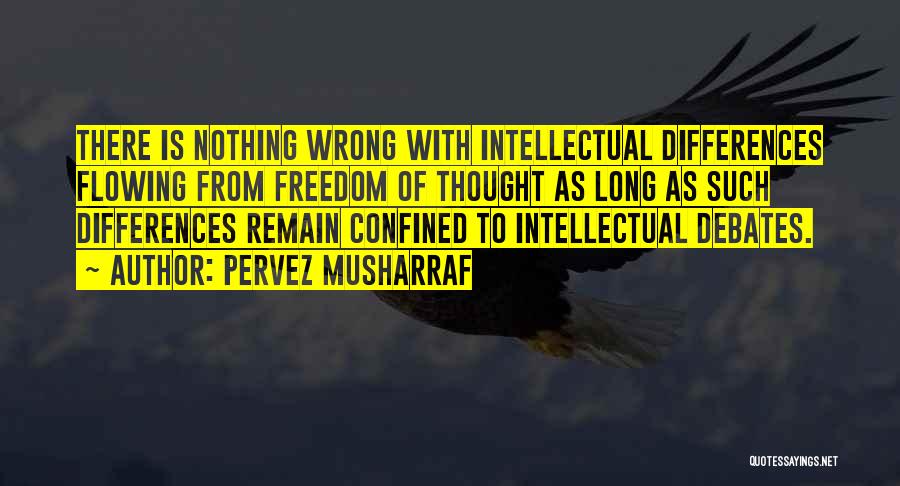Pervez Musharraf Quotes: There Is Nothing Wrong With Intellectual Differences Flowing From Freedom Of Thought As Long As Such Differences Remain Confined To