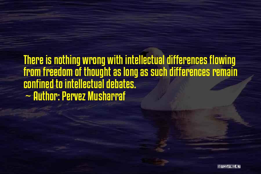 Pervez Musharraf Quotes: There Is Nothing Wrong With Intellectual Differences Flowing From Freedom Of Thought As Long As Such Differences Remain Confined To