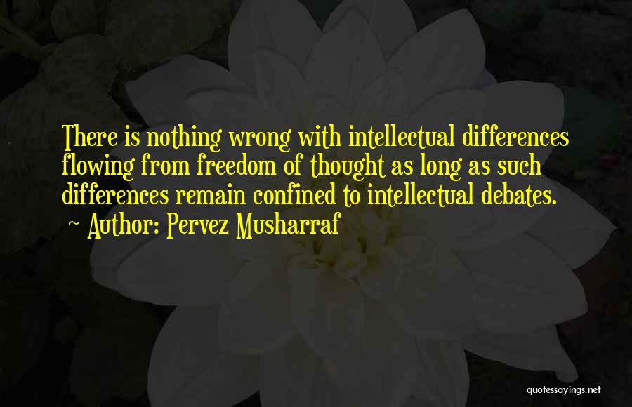 Pervez Musharraf Quotes: There Is Nothing Wrong With Intellectual Differences Flowing From Freedom Of Thought As Long As Such Differences Remain Confined To