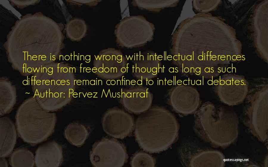 Pervez Musharraf Quotes: There Is Nothing Wrong With Intellectual Differences Flowing From Freedom Of Thought As Long As Such Differences Remain Confined To