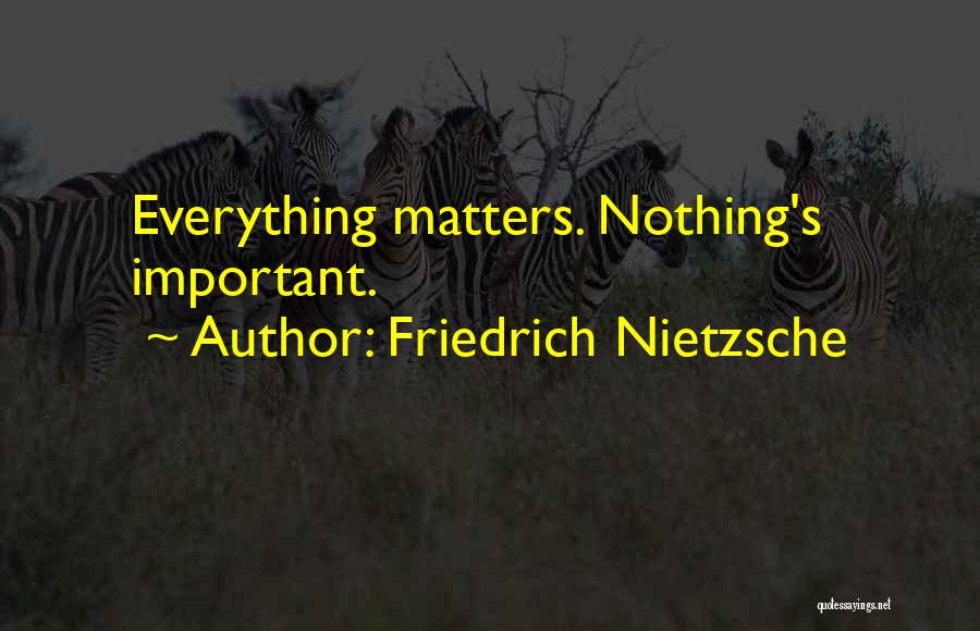 Friedrich Nietzsche Quotes: Everything Matters. Nothing's Important.