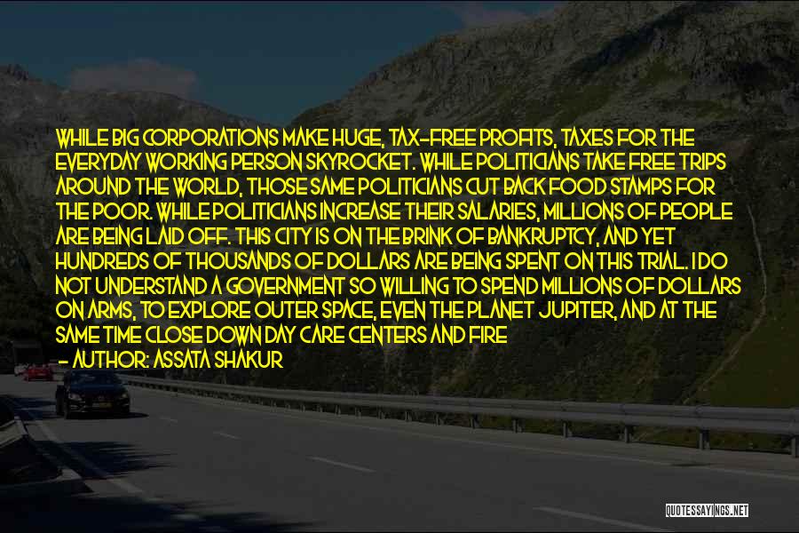 Assata Shakur Quotes: While Big Corporations Make Huge, Tax-free Profits, Taxes For The Everyday Working Person Skyrocket. While Politicians Take Free Trips Around