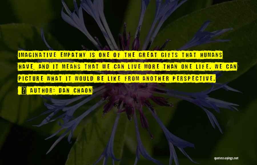 Dan Chaon Quotes: Imaginative Empathy Is One Of The Great Gifts That Humans Have, And It Means That We Can Live More Than